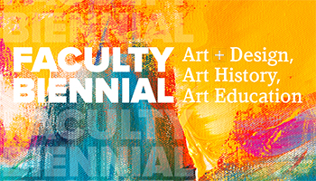 Exhibition | Department of Art + Design Faculty Biennial