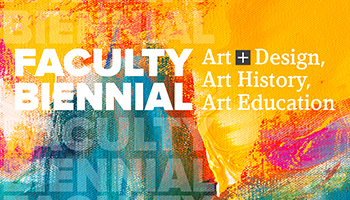 Exhibition | Department of Art + Design Faculty Biennial